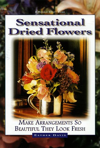 Sensational Dried Flowers: Make Arrangements So Beautiful They Look Fresh by Esther Davis