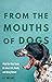 From the Mouths of Dogs: What Our Pets Teach Us about Life, Death, and Being Human by B.J. Hollars