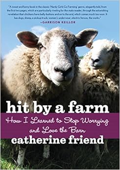 Hit by a Farm: How I Learned to Stop Worrying and Love the Barn, by Catherine Friend