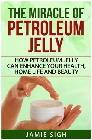 The Miracle of Petroleum Jelly: How Petroleum Jelly Can Enhance Your Health, Home Life, and Beauty (DIY Skincare, Beauty and Household Tips)