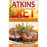 Atkins Diet: The Complete Atkins Guide And Low Carb Recipe Plan For Permanent Weight Loss And Optimum Health