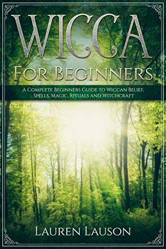 Wicca For Beginners: A Complete Beginners Guide to Wiccan Belief, Spells, Magic, Rituals and Witchcr by Lauren Lauson