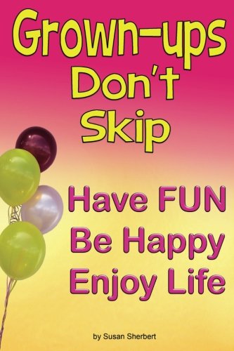 Grown Ups Don T Skip Have Fun Be Happy Enjoy Life Sherbert Susan Amazon Com Books
