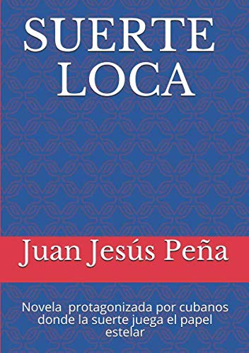 Suerte Loca: Novela protagonizada por cubanos, donde la suerte juega el papel estelar (Spanish Editi by Juan Jesús Peña