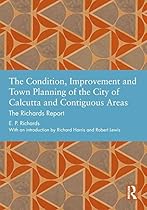 The Condition; Improvement and Town Planning of the City of Calcutta and Contiguous Areas: The Richards Report (Studies in International Planning History)