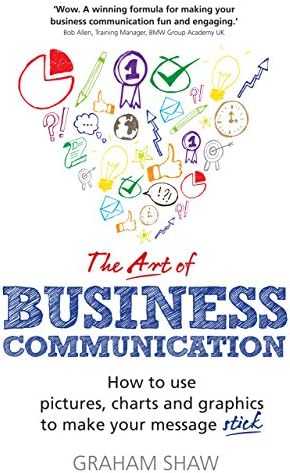 The Art of Business Communication: How to use pictures, charts and graphs to make your business message stick