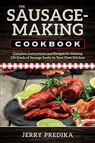 The Sausage-Making Cookbook: Complete instructions and recipes for making 230 kinds of sausage easil The Sausage-Making Cookbook: Complete instructions and recipes for making 230 kinds of sausage easil