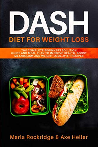 DASH Diet for Weight Loss: The Complete Beginners Solution Guide and Meal Plan to Improve Health, Bo DASH Diet for Weight Loss: The Complete Beginners Solution Guide and Meal Plan to Improve Health, Bo
