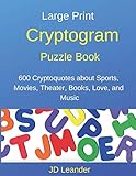 Large Print Cryptogram Puzzle Book: 600 Cryptoquotes about Sports, Movies, Theater, Books, Love, and by JD Leander