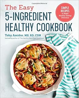 The Easy 5-Ingredient Healthy Cookbook: Simple Recipes to Make Healthy Eating Delicious, by Toby Amidor