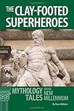 Th e Clay-footed Superheroes : Mythology Tales for the New Millennium, Williams, Rose, 0865167192