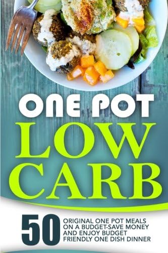 One Pot Low Carb: 50 Original One Pot Meals On A Budget-Save Money And Enjoy Budget Friendly One Dish Dinner