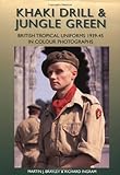 Khaki Drill and Jungle Green: British Tropical Uniforms 1939-45 in Color Photographs by 