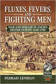 Fluxes Fevers And Fighting Men War And Disease In Ancien Regime Europe 1648 1789 From Reason To Revolution Lenihan Padraig 9781911628514 Amazon Com Books