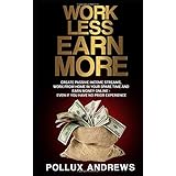 Work Less  Earn More: Create Passive Income Streams, Work From Home in Your Spare Time and Earn Money Online - Even if You Have No Prior Experience