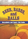 Beer, Babes, and Balls: Masculinity and Sports Talk Radio (SUNY series on Sport, Culture, and Social Relations) by