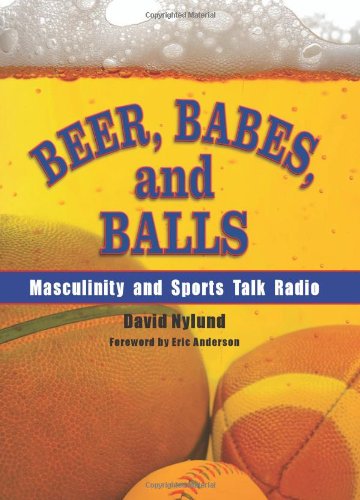 Beer, Babes, and Balls: Masculinity and Sports Talk Radio (SUNY series on Sport, Culture, and Social Relations) by David Nylund