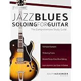 Jazz Blues Soloing for Guitar: The Comprehensive Study Guide (Fundamental Changes in Jazz Guitar Book 3)