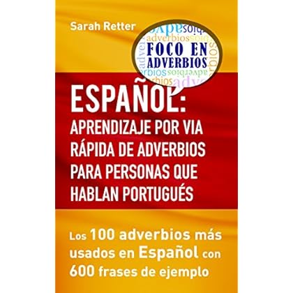 ESPAÑOL: APRENDIZAJE POR VÍA RÁPIDA DE ADVERBIOS PARA PERSONAS QUE HABLAN PORTUGUÉS.: Los 100 adverbios más utilizados en español con 600 frases de ejemplo. ESPAÑOL: APRENDIZAJE POR VÍA RÁPIDA DE ADVERBIOS PARA PERSONAS QUE HABLAN PORTUGUÉS.: Los 100 adverbios más utilizados en español con 600 frases de ejemplo.