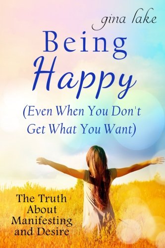 Download Being Happy (Even When You Don't Get What You Want): The Truth About Manifesting and Desire Download Being Happy (Even When You Don't Get What You Want): The Truth About Manifesting and Desire