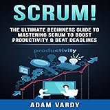 Scrum!: The Ultimate Beginners' Guide to Mastering Scrum to Boost Productivity & Beat Deadlines