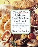 The All New Ultimate Bread Machine Cookbook: 101 Brand New Irresistible Foolproof Recipes For Family