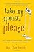 Take My Spouse, Please: How to Keep Your Marriage Happy, Healthy, and Thriving by Following the Rules ofComedy