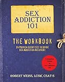 Sex Addiction 101: The Workbook, 24 Proven Exercises to Guide Sex Addiction Recovery