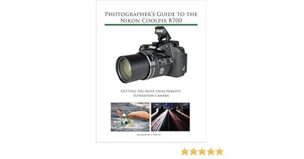 Photographers Guide to the Nikon Coolpix B700: Getting the Most ...