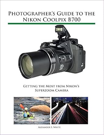 Photographers Guide to the Nikon Coolpix B700: Getting the Most ...