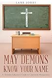 May Demons Know Your Name: A Christian Educators Guide to Classroom Management by Lane Jones