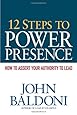 12 Steps to Power Presence: How to Exert Your Authority to Lead