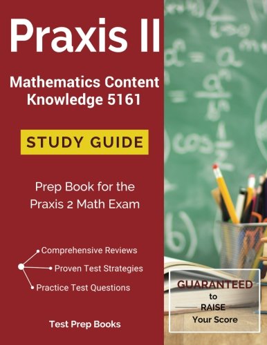 Praxis II Mathematics Content Knowledge 5161 Study Guide: Test Prep & Practice Test Questions for the Praxis 2 Math Exam, by Praxis 5161 S Praxis II Mathematics Content Knowledge 5161 Study Guide: Test Prep & Practice Test Questions for the Praxis 2 Math Exam, by Praxis 5161 S