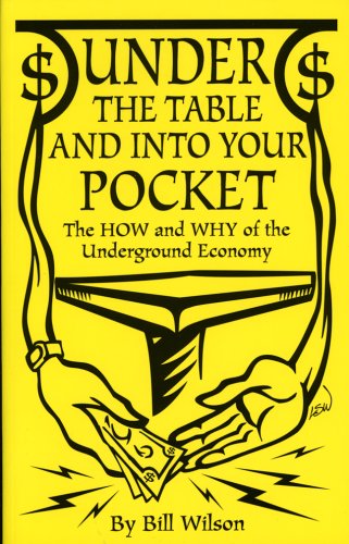 Under The Table And Into Your Pocket: The How and Why of The Underground Economy Under The Table And Into Your Pocket: The How and Why of The Underground Economy