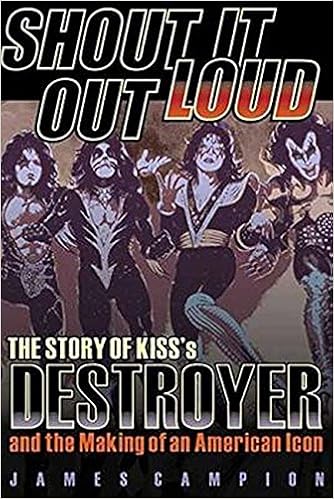 Shout It Out Loud The Story Of Kiss S Destroyer And The Making Of An American Icon Campion James Amazon Com Books