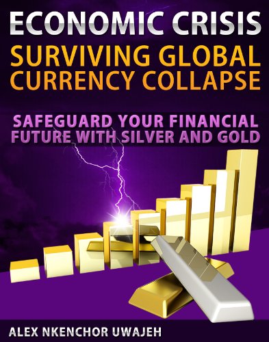Economic Crisis: Surviving Global Currency  Collapse - Safeguard Your Financial Future with Silver and Gold