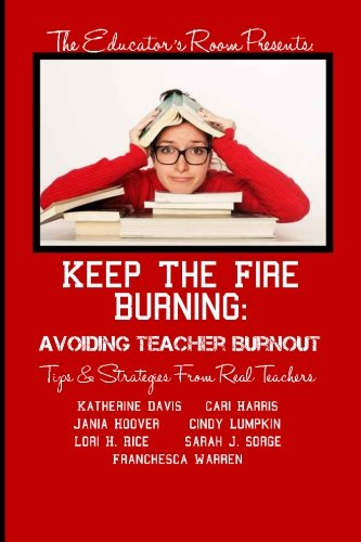 Keep the Fire Burning: Avoiding Teacher Burnout: Tips & Strategies From Real Teachers (The Educator's Room Presents..)
