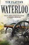Waterloo: Four Days that Changed Europe's Destiny by Tim Clayton (2014-09-09) by