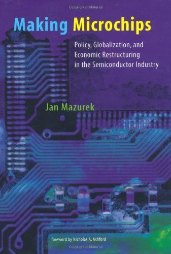Making Microchips: Policy, Globalization, and Economic Restructuring in the Semiconductor Industry (Urban and Industrial Environments) by Jan Mazurek