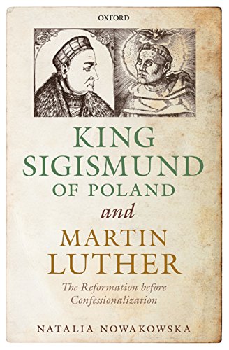 King Sigismund of Poland and Martin Luther: The Reformation before Confessionalization (English Edition)