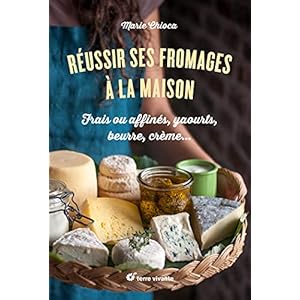 Réussir ses fromages à la maison: Frais ou affinés, yaourts, beurre, crème…
