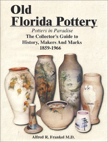 Old Florida Pottery: Potters in Paradise: The Collector's Guide to History, Makers, and Marks, 1859-1966