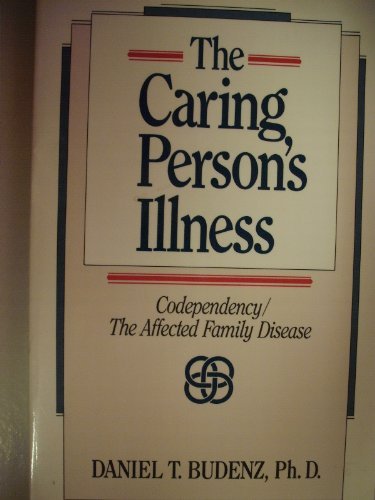 The Caring Persons Illness: Codependency/the Affected Family Disease