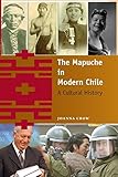 The Mapuche in Modern Chile: A Cultural History by 