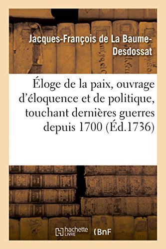 Eloge de la Paix, Ouvrage D'Eloquence Et de Politique Touchant Les Dernieres Guerres Depuis 1700 (Sciences Sociales) (French Edition)