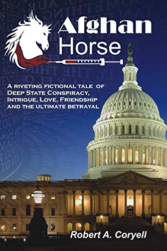 Afghan Horse: A Riveting Fictional Tale of Deep State Conspiracy, Intrigue, Love, Friendship and the by Robert A. Coryell