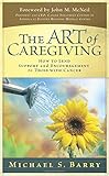 The Art of Caregiving: How to Lend Support and Encouragement to Those with Cancer by Michael S. Barry