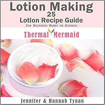 Lotion Making: 25 Lotion Recipe Guide for Beginners Hobby or Business Lotion Making: 25 Lotion Recipe Guide for Beginners Hobby or Business