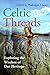 Celtic Threads: Exploring the Wisdom of Our Heritage by 