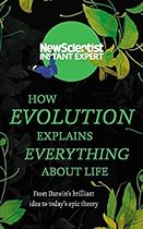 How Evolution Explains Everything About Life: From Darwin&rsquo;s brilliant idea to today&rsquo;s epic theory (Instant Expert)